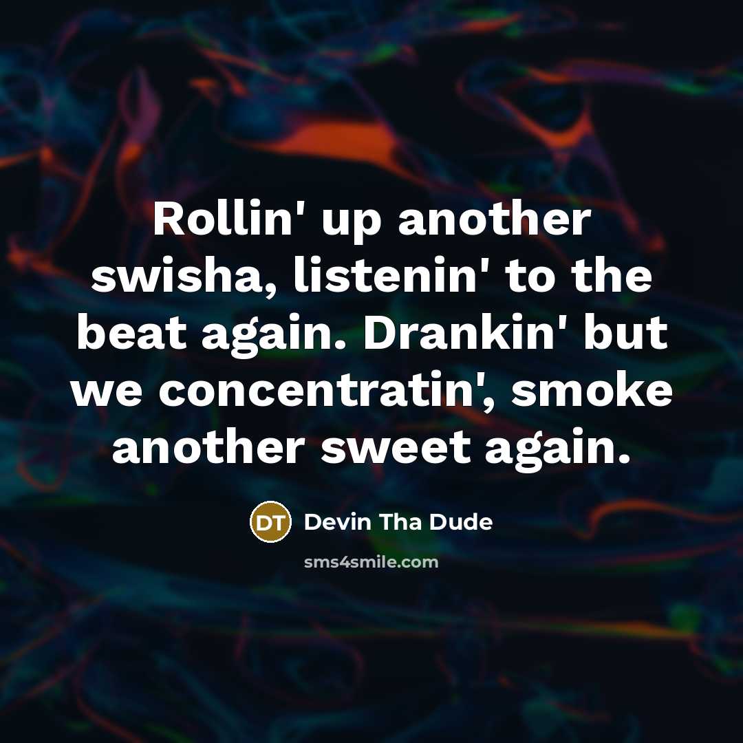 “Rollin' up another swisha, listenin' to the beat again. Drankin'…” quote by Devin Tha Dude