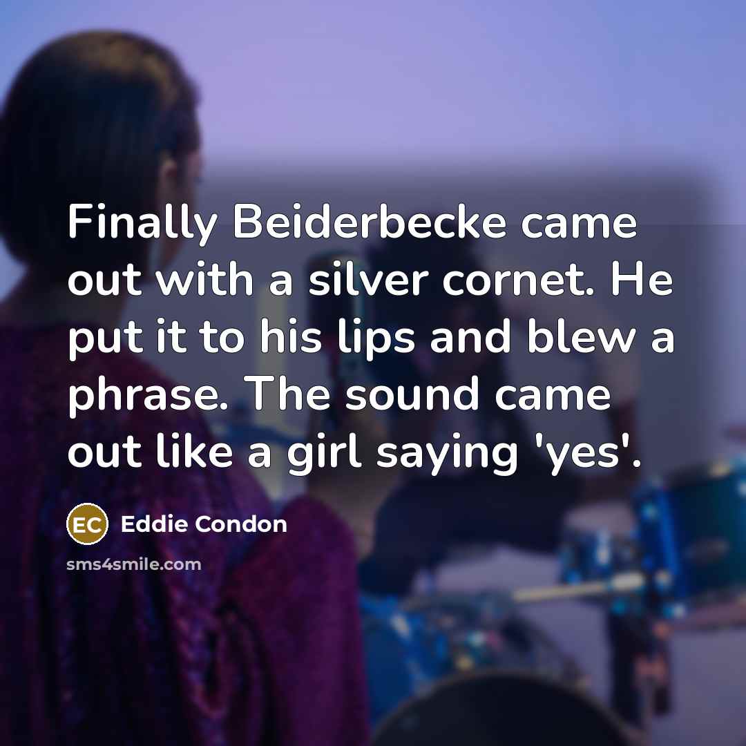 “Finally Beiderbecke came out with a silver cornet. He put…” quote by Eddie Condon