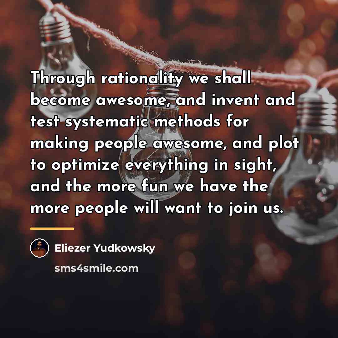 “Through rationality we shall become awesome, and invent and test…” quote by Eliezer Yudkowsky