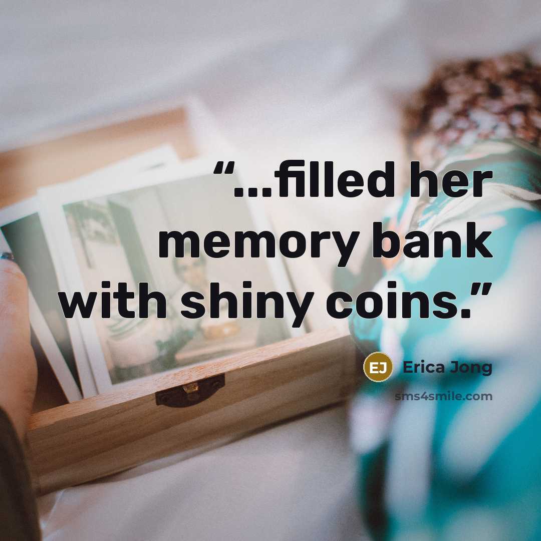“...filled her memory bank with shiny coins.” quote by Erica Jong