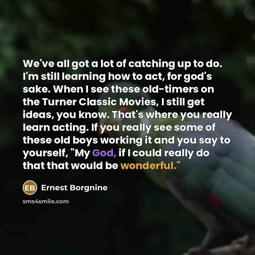 “We've all got a lot of catching up to do.…” quote by Ernest Borgnine