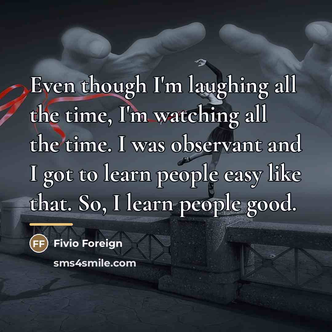 “Even though I'm laughing all the time, I'm watching all…” quote by Fivio Foreign