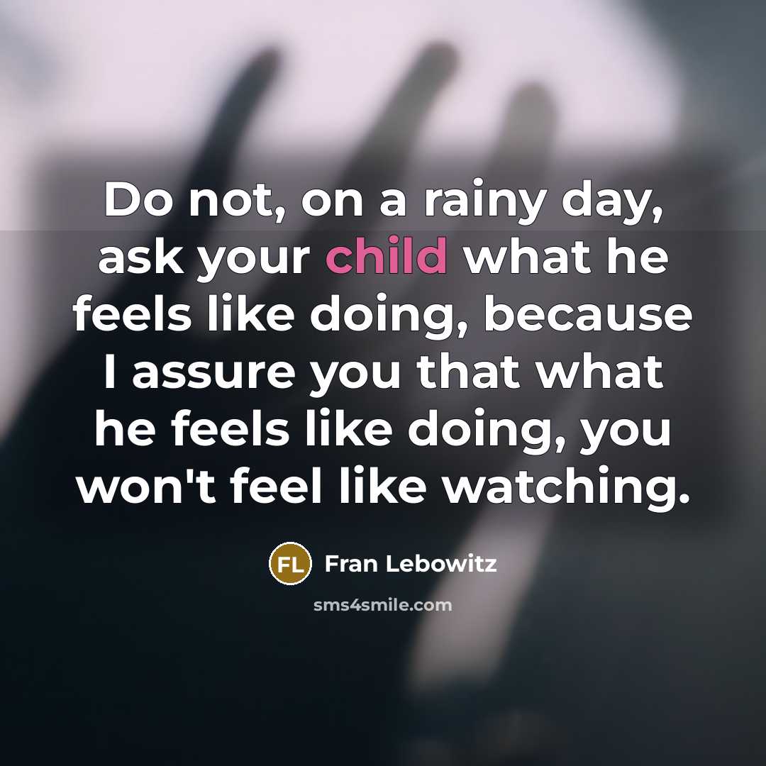 “Do not, on a rainy day, ask your child what…” quote by Fran Lebowitz
