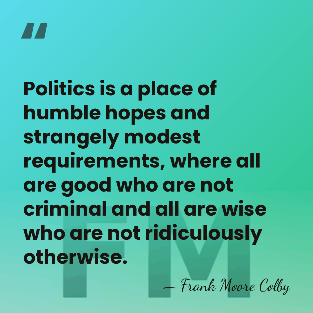 Politics is a place of humble hopes and strangely modest requirements, where&hellip; - Frank Moore Colby