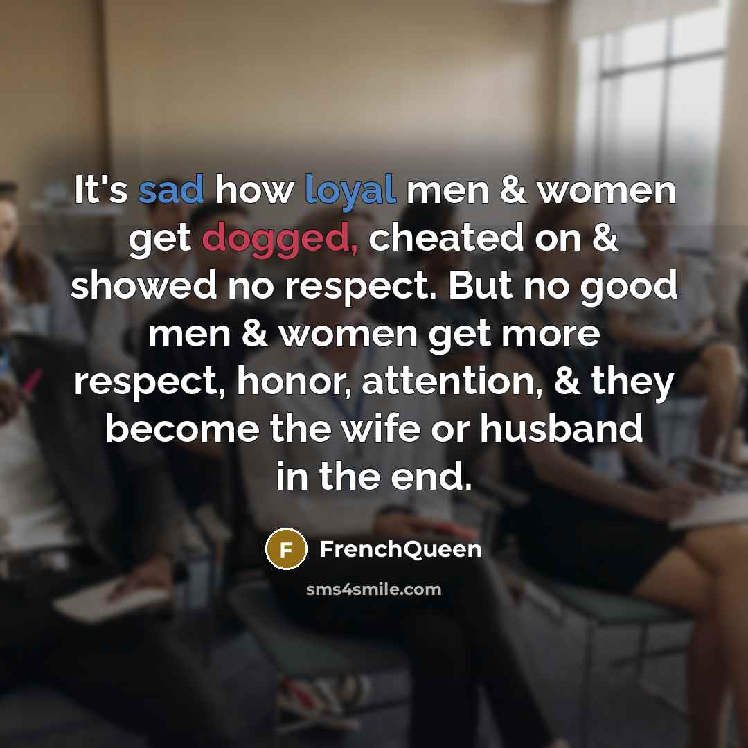 “It's sad how loyal men & women get dogged, cheated on & showed no respect. But no good men & women get more respect, honor, attention, & they become the wife or husband in the end.” quote by Frenchqueen