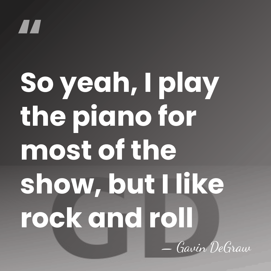 So yeah, I play the piano for most of the show, but&hellip; - Gavin DeGraw