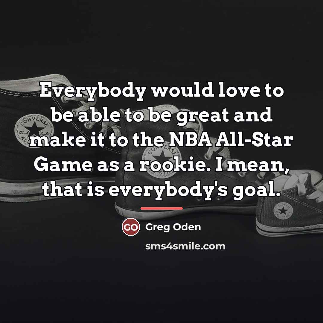 “Everybody would love to be able to be great and…” quote by Greg Oden