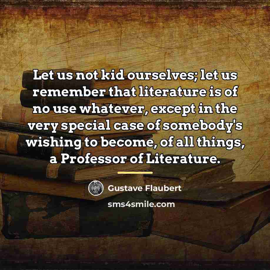 “Let us not kid ourselves; let us remember that literature…” quote by Gustave Flaubert