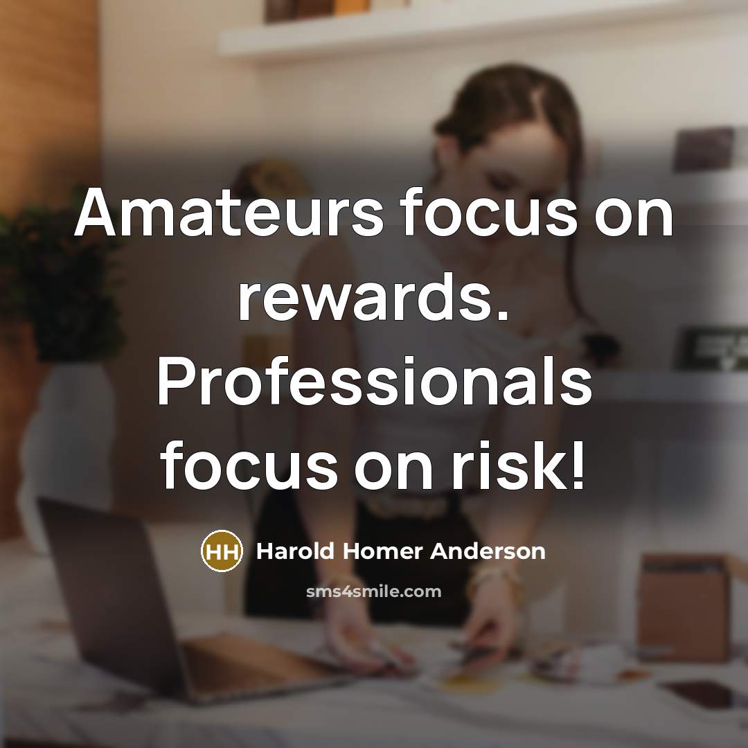 “Amateurs focus on rewards. Professionals focus on risk!…” quote by Harold Homer Anderson