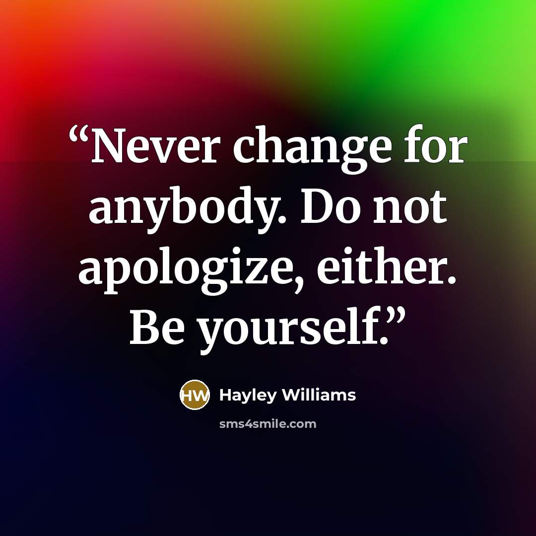 “Never change for anybody. Do not apologize, either. Be yourself.” quote by Hayley Williams