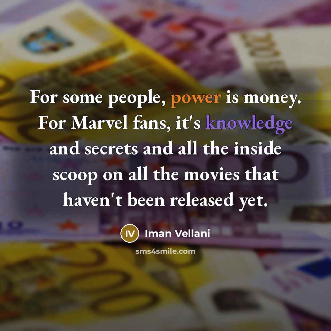 “For some people, power is money. For Marvel fans, it's knowledge and secrets and all the inside scoop on all the movies that haven't been released yet.” quote by Iman Vellani