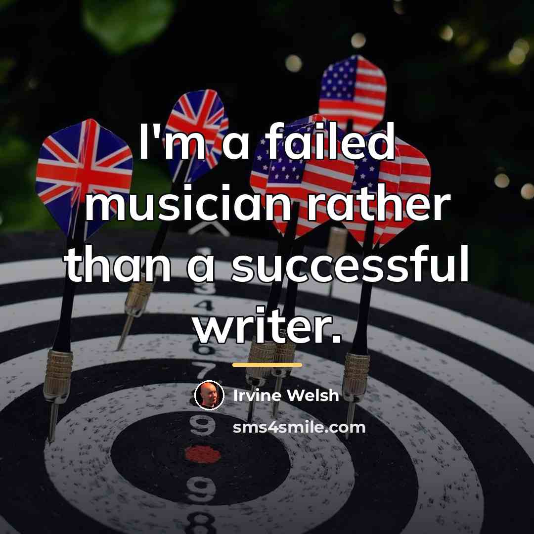 “I'm a failed musician rather than a successful writer.…” quote by Irvine Welsh