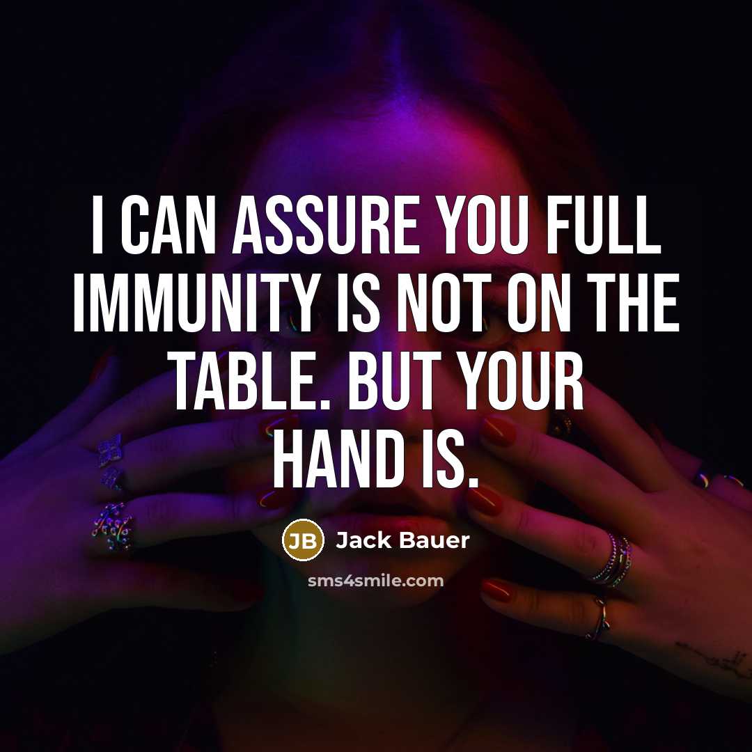 “I can assure you full immunity is not on the table. But your hand is.” quote by Jack Bauer