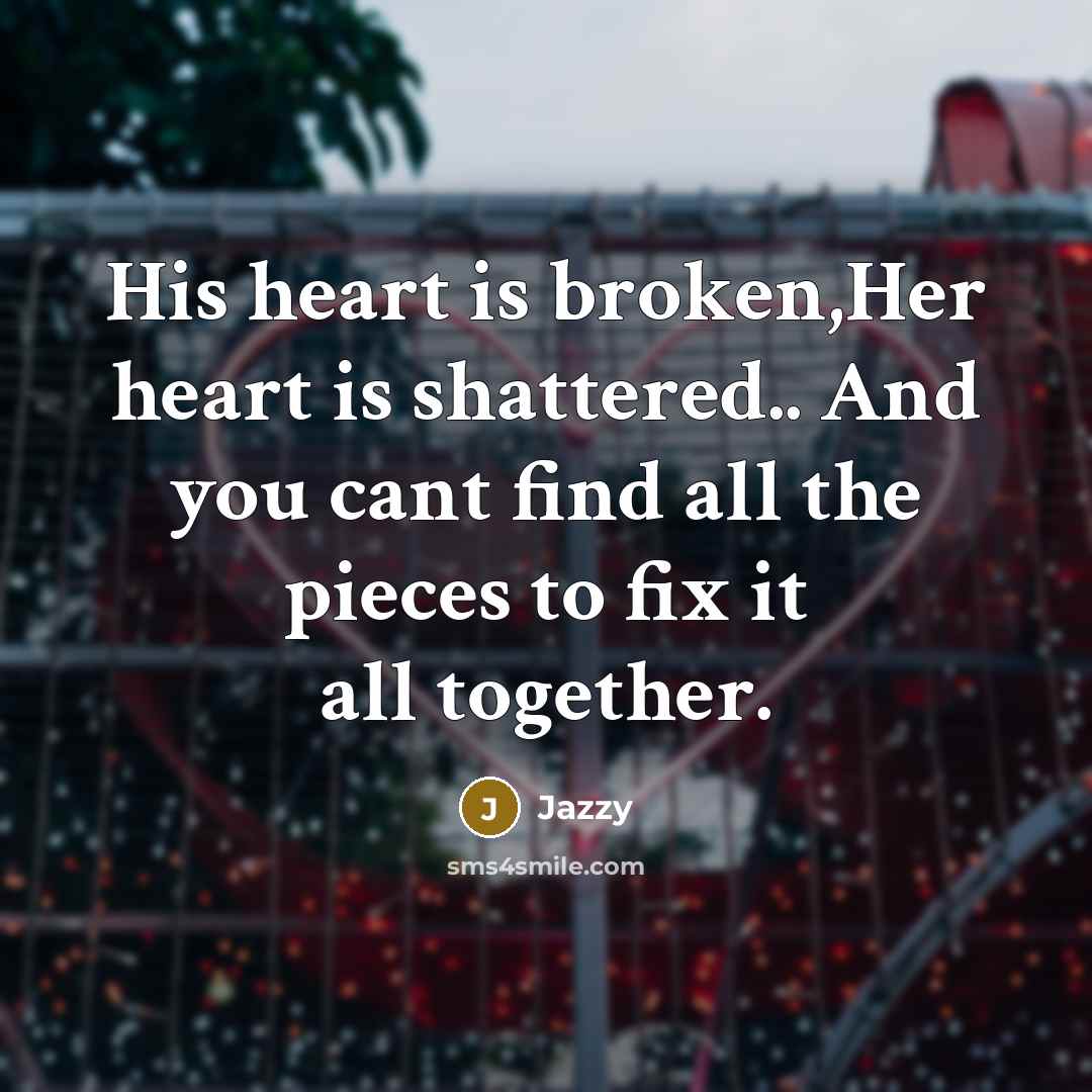 “His heart is broken,Her heart is shattered.. And you cant…” quote by Jazzy