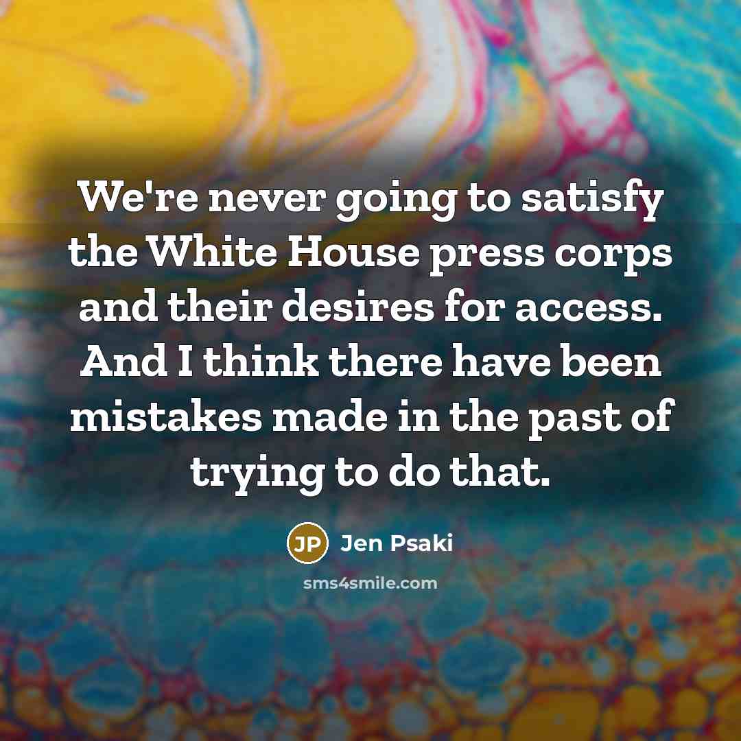 “We're never going to satisfy the White House press corps…” quote by Jen Psaki