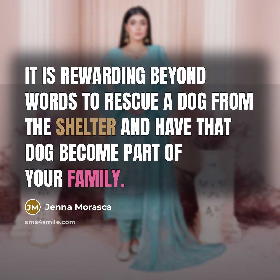 “It is rewarding beyond words to rescue a dog from the shelter and have that dog become part of your family.” quote by Jenna Morasca
