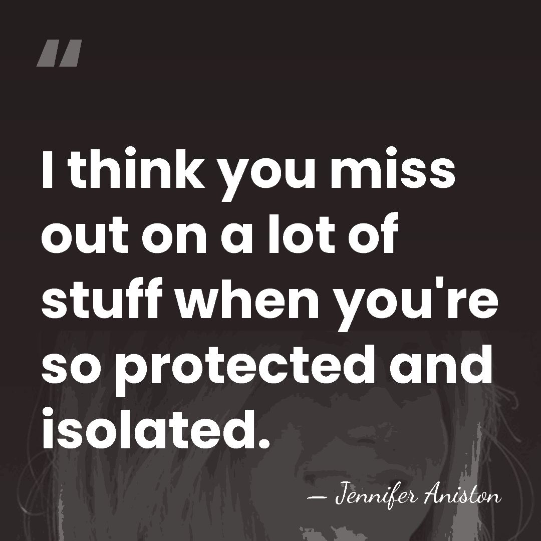 I think you miss out on a lot of stuff when you're&hellip; - Jennifer Aniston