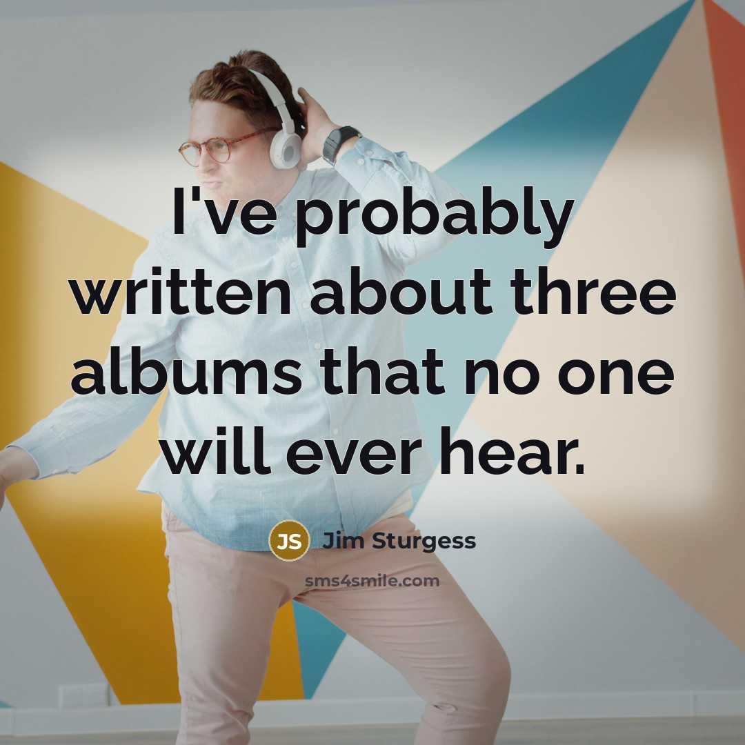 “I've probably written about three albums that no one will…” quote by Jim Sturgess