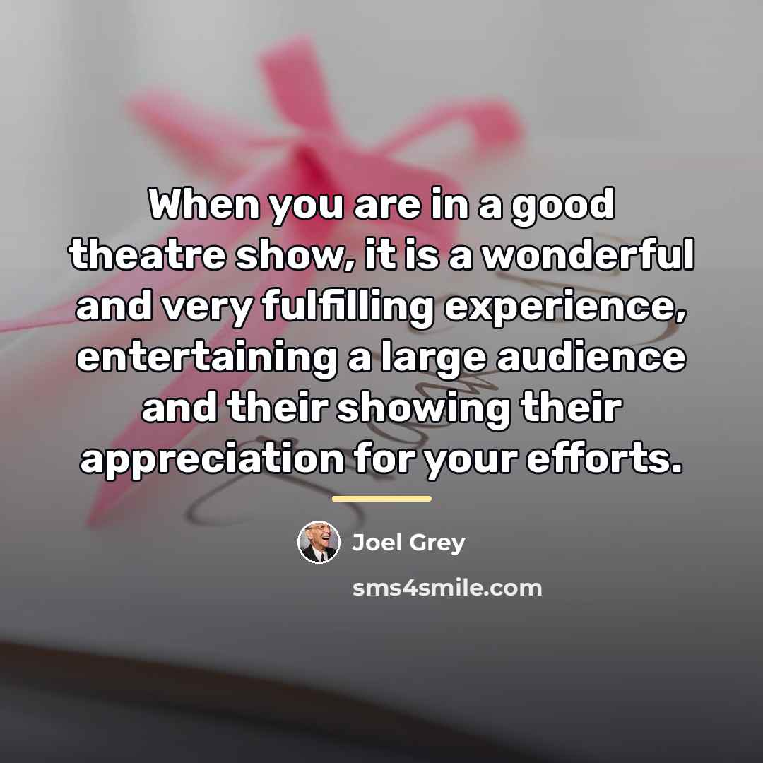 “When you are in a good theatre show, it is…” quote by Joel Grey