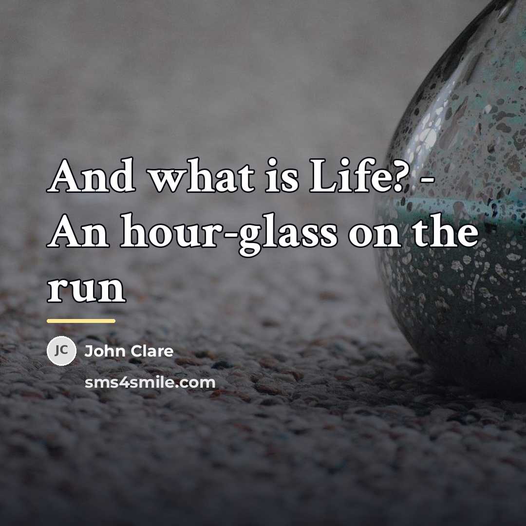 “And what is Life? - An hour-glass on the run…” quote by John Clare