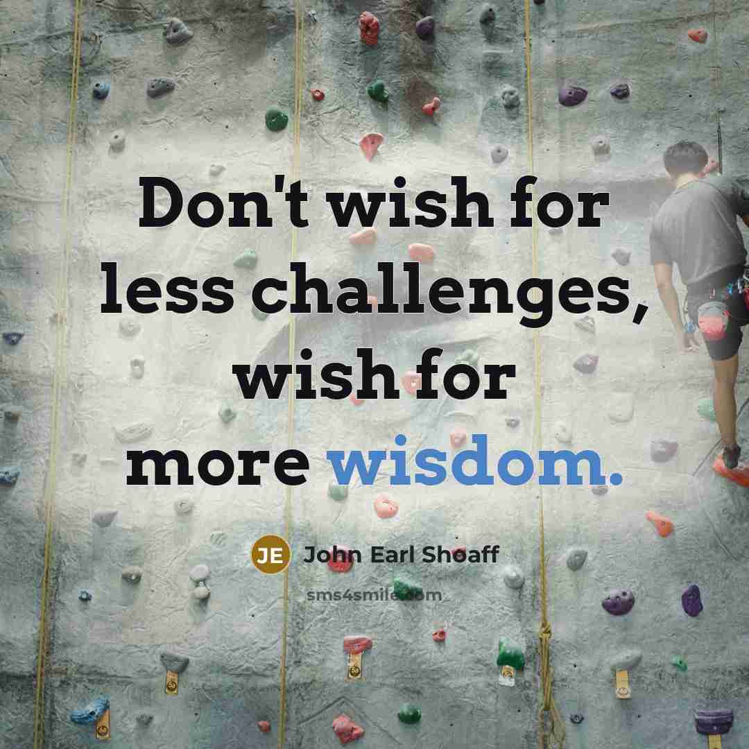 “Don't wish for less challenges, wish for more wisdom.…” quote by John Earl Shoaff