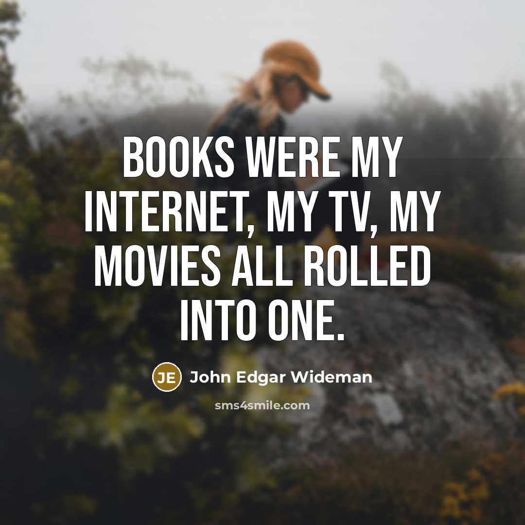 “Books were my Internet, my TV, my movies all rolled…” quote by John Edgar Wideman