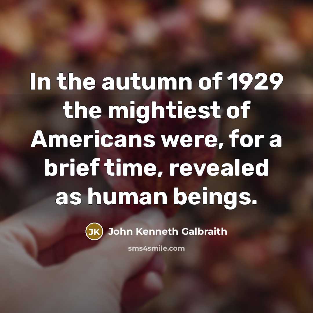 “In the autumn of 1929 the mightiest of Americans were,…” quote by John Kenneth Galbraith
