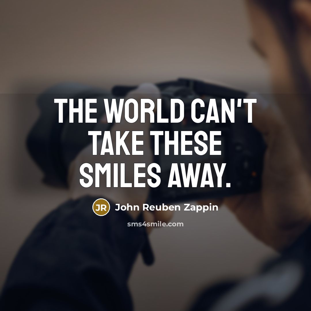 “The world can't take these smiles away.…” quote by John Reuben Zappin