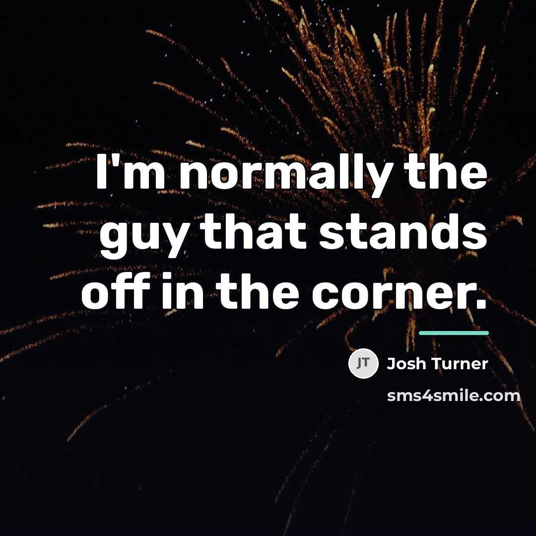 “I'm normally the guy that stands off in the corner.…” quote by Josh Turner