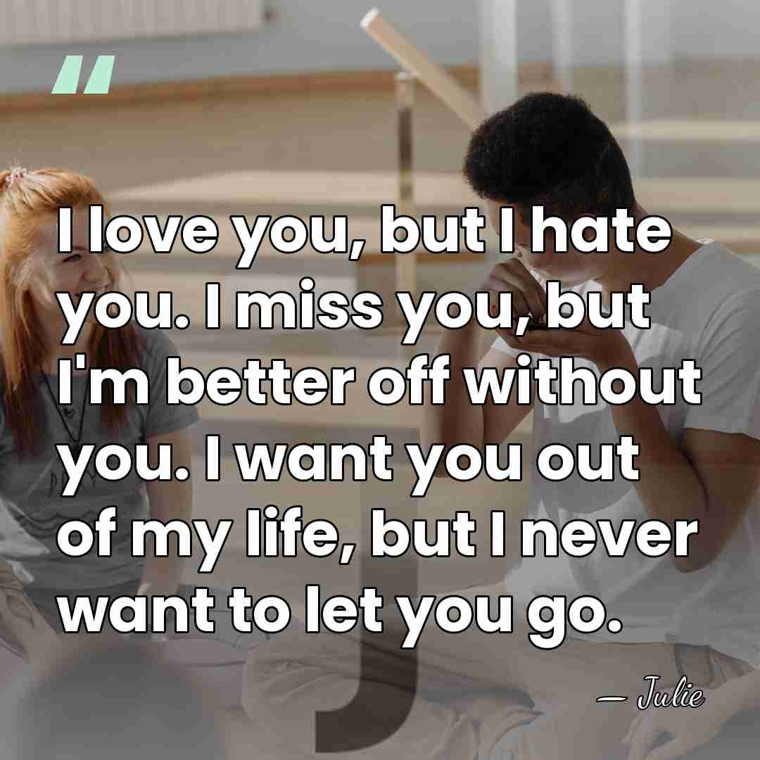 I love you, but I hate you. I miss you, but I'm&hellip; - Julie