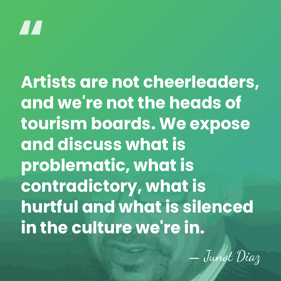 Artists are not cheerleaders, and we're not the heads of tourism boards.&hellip; - Junot Diaz