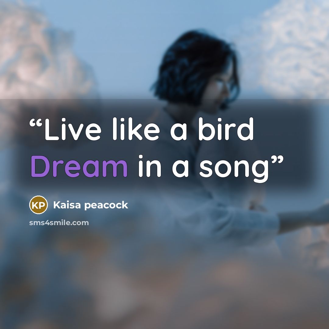 “Live like a bird Dream in a song” quote by Kaisa peacock