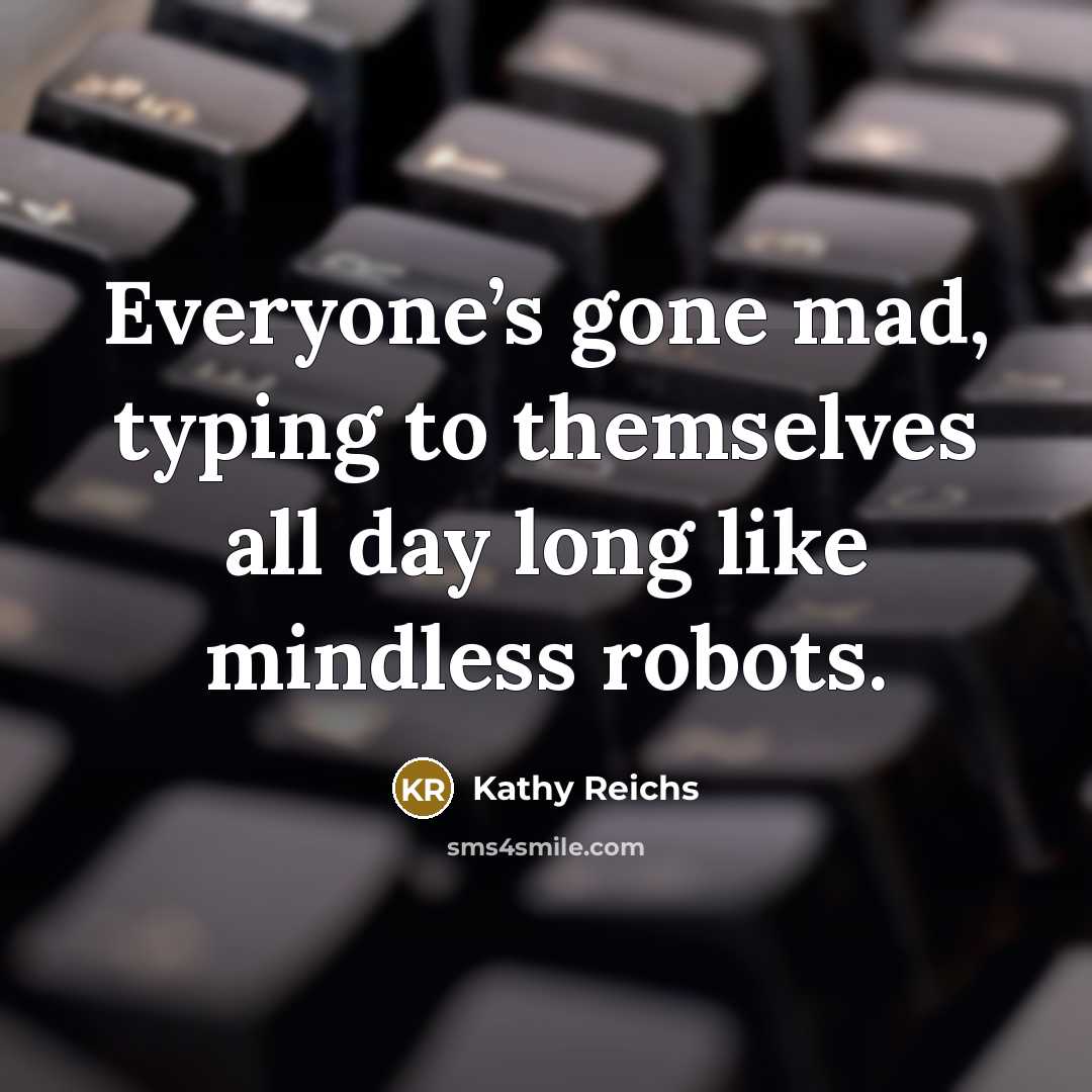 “Everyone’s gone mad, typing to themselves all day long like…” quote by Kathy Reichs