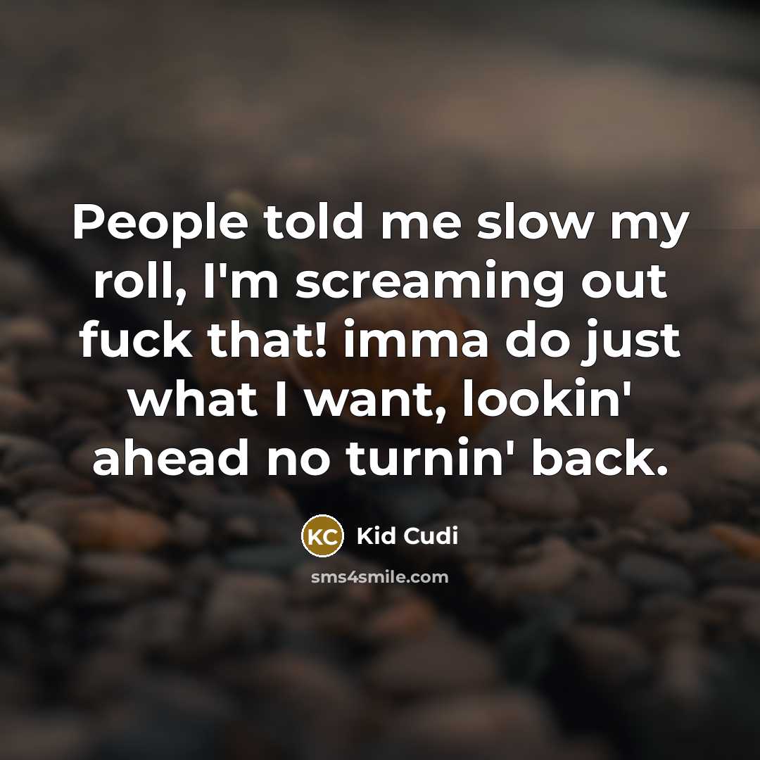 “People told me slow my roll, I'm screaming out fuck that! imma do just what I want, lookin' ahead no turnin' back.” quote by Kid Cudi