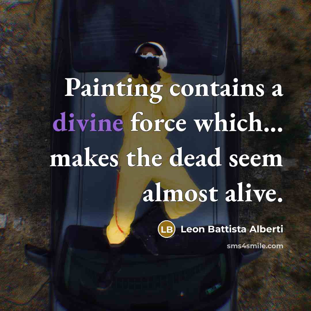 “Painting contains a divine force which... makes the dead seem…” quote by Leon Battista Alberti