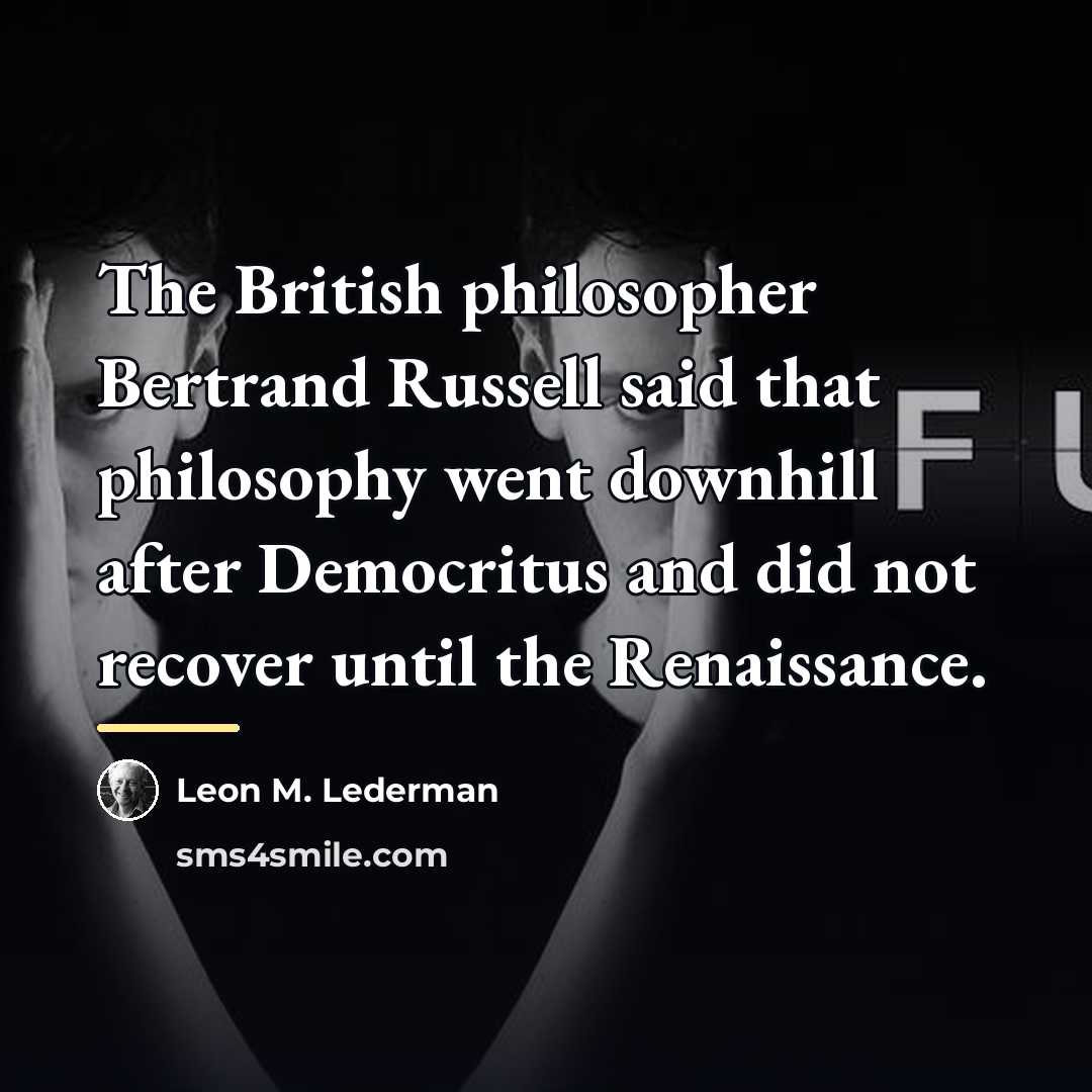 “The British philosopher Bertrand Russell said that philosophy went downhill…” quote by Leon M. Lederman
