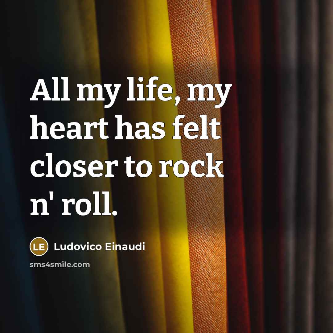 “All my life, my heart has felt closer to rock n' roll.” quote by Ludovico Einaudi
