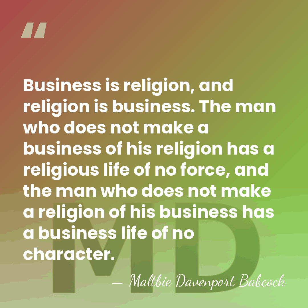 Business is religion, and religion is business. The man who does not&hellip; - Maltbie Davenport Babcock