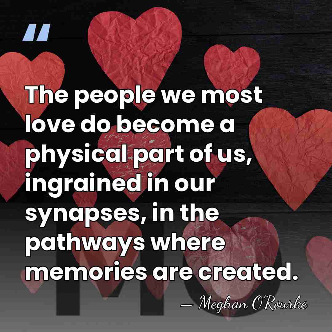 The people we most love do become a physical part of us,&hellip; - Meghan O'Rourke