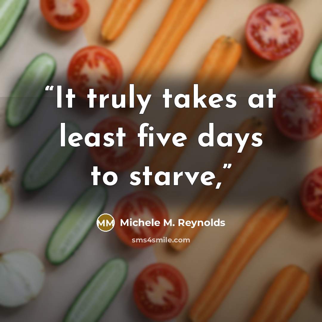 “It truly takes at least five days to starve,” quote by Michele M. Reynolds