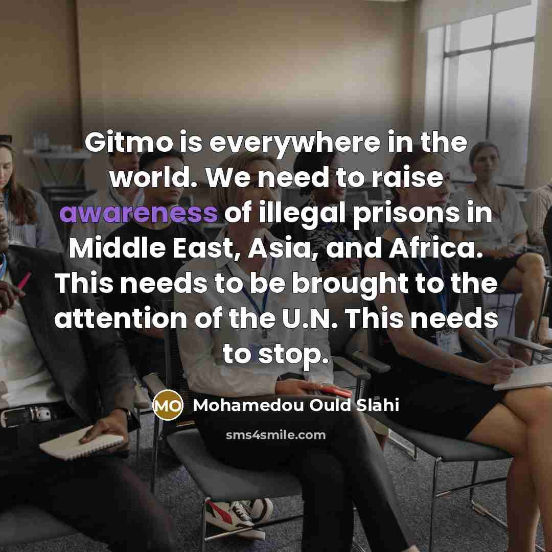 “Gitmo is everywhere in the world. We need to raise…” quote by Mohamedou Ould Slahi