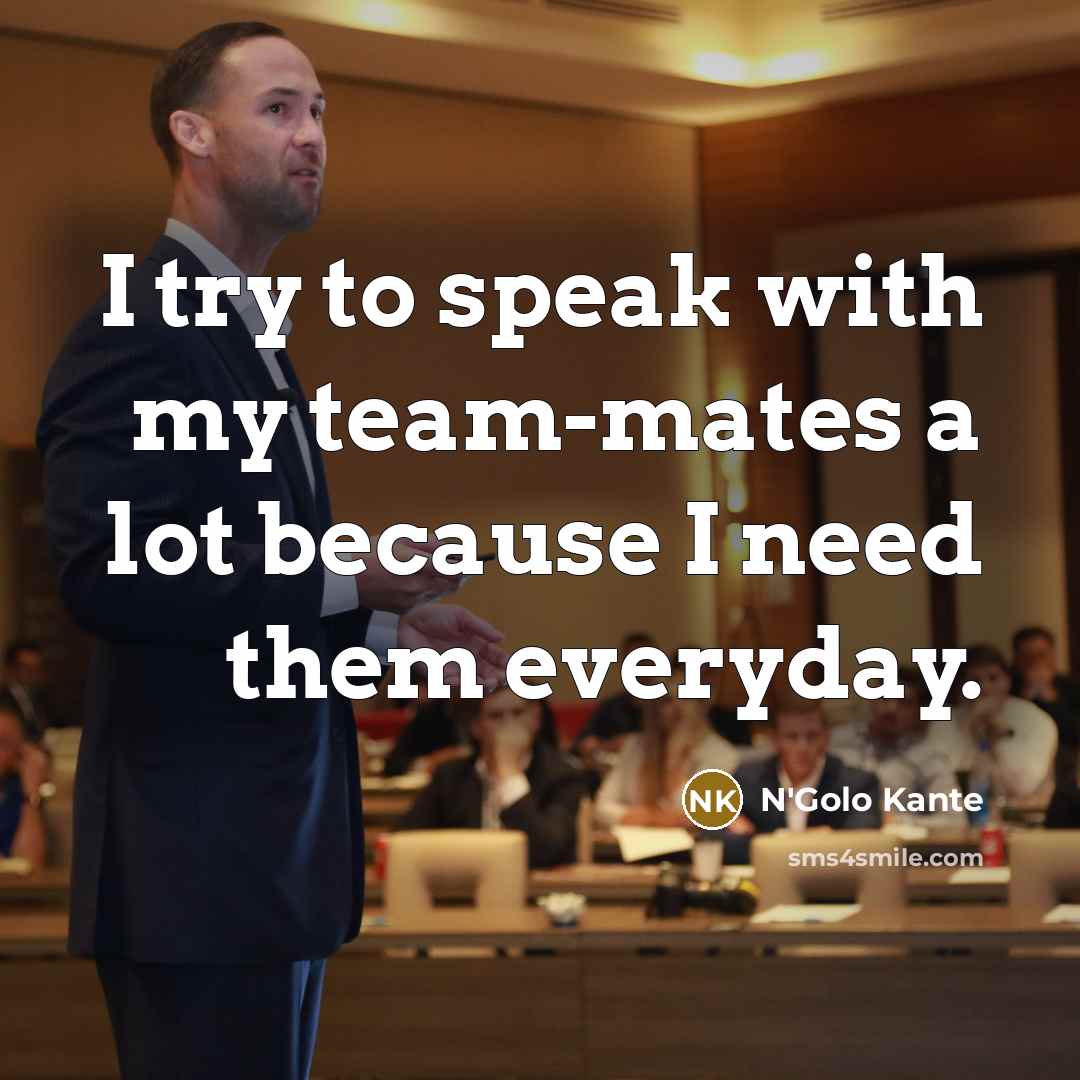 “I try to speak with my team-mates a lot because…” quote by N'Golo Kante
