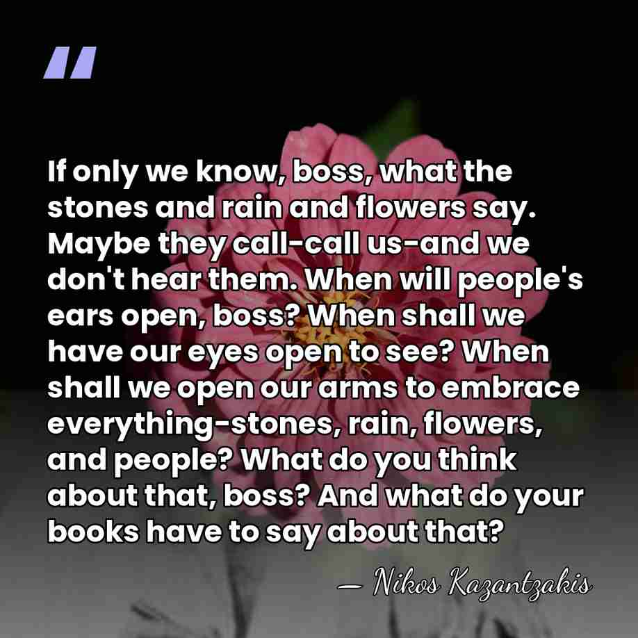 If only we know, boss, what the stones and rain and flowers&hellip; - Nikos Kazantzakis