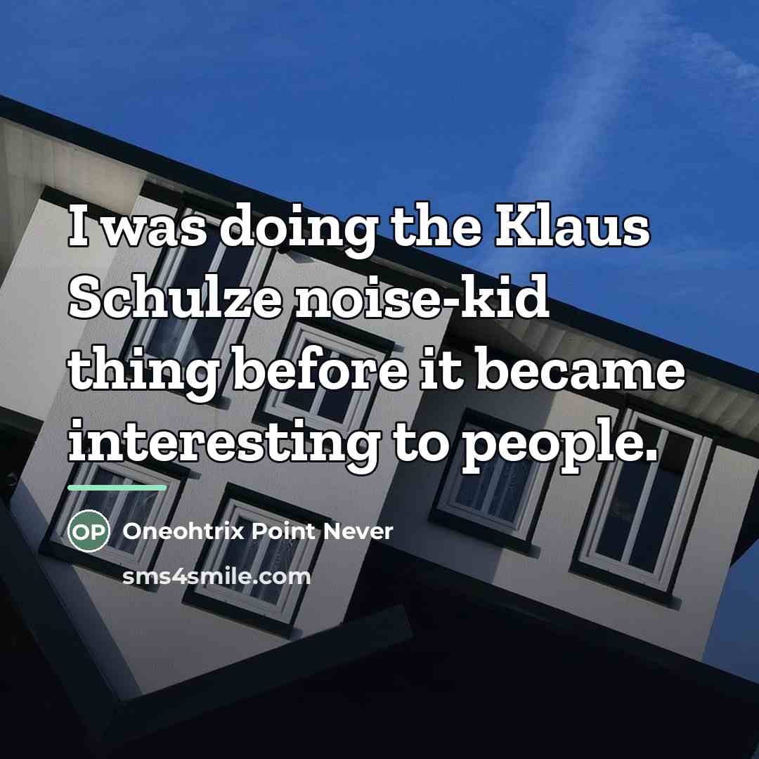 “I was doing the Klaus Schulze noise-kid thing before it…” quote by Oneohtrix Point Never
