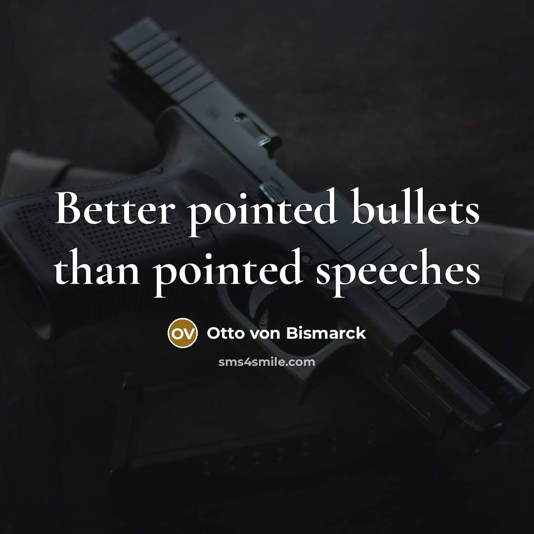 “Better pointed bullets than pointed speeches…” quote by Otto Von Bismarck