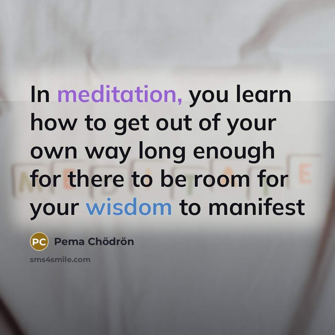 “In meditation, you learn how to get out of your…” quote by Pema Chodron