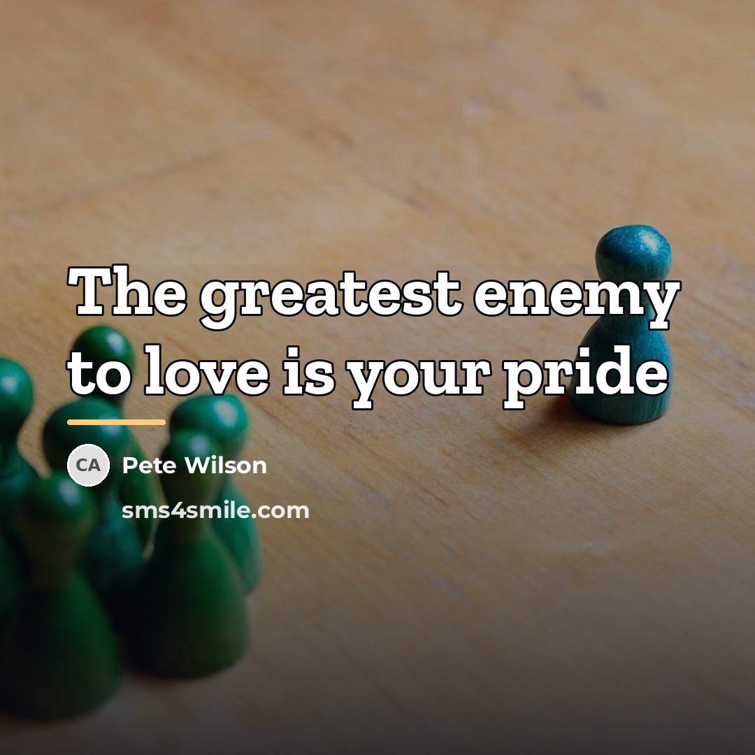 “The greatest enemy to love is your pride…” quote by Pete Wilson