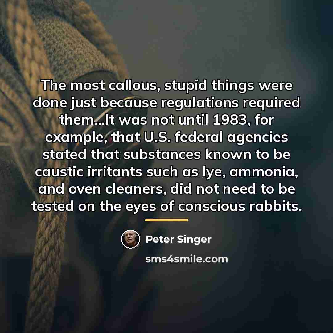 “The most callous, stupid things were done just because regulations…” quote by Peter Singer