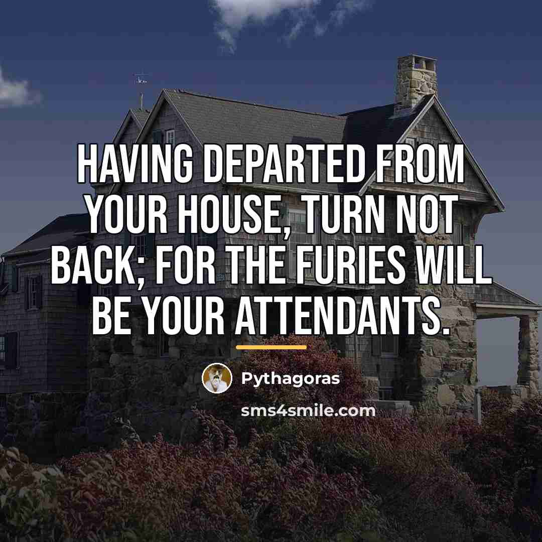 “Having departed from your house, turn not back; for the…” quote by Pythagoras