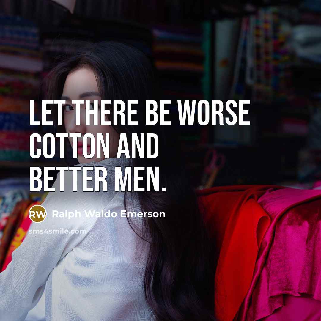 “Let there be worse cotton and better men.…” quote by Ralph Waldo Emerson